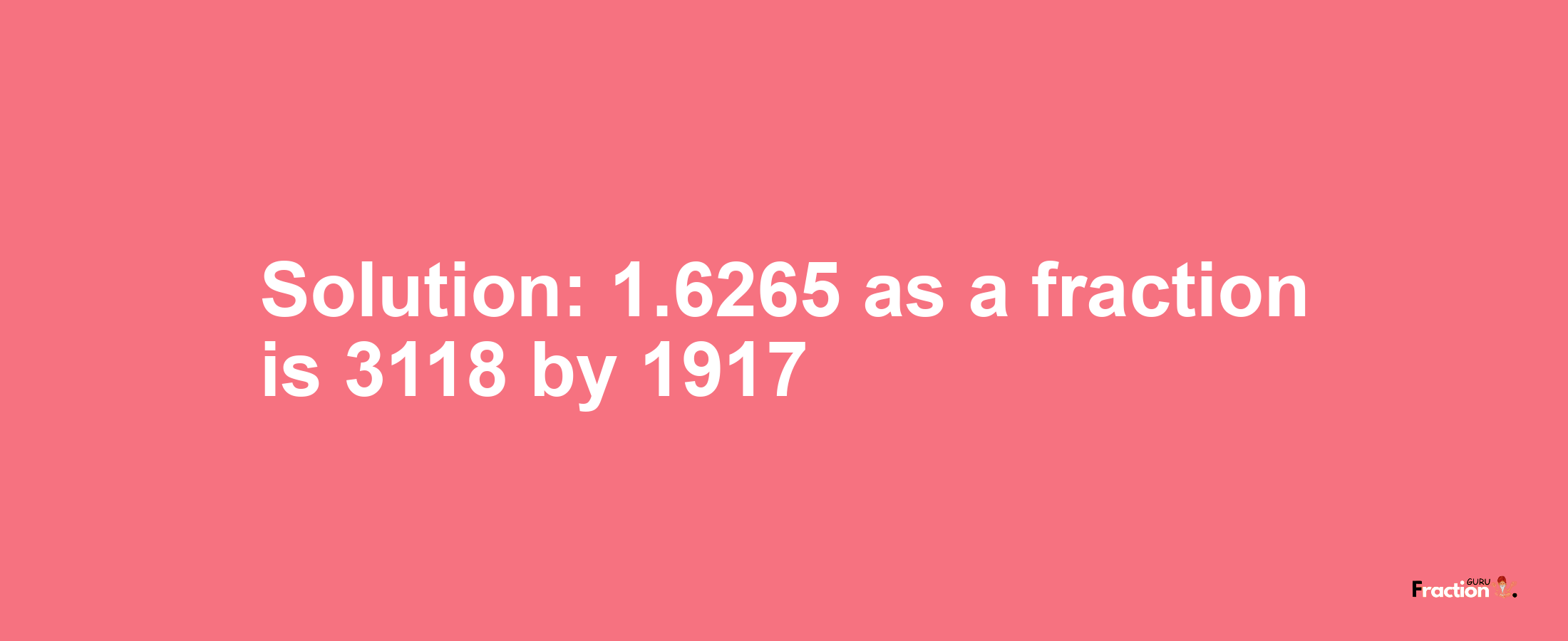 Solution:1.6265 as a fraction is 3118/1917